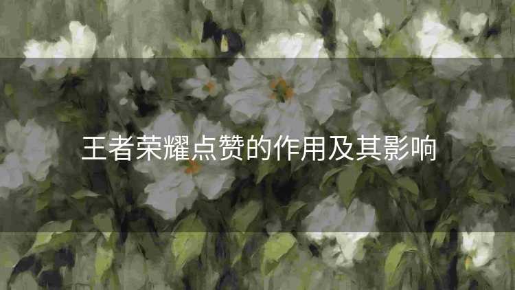 王者荣耀点赞的作用及其影响