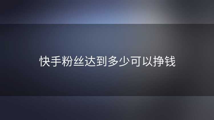 快手粉丝达到多少可以挣钱