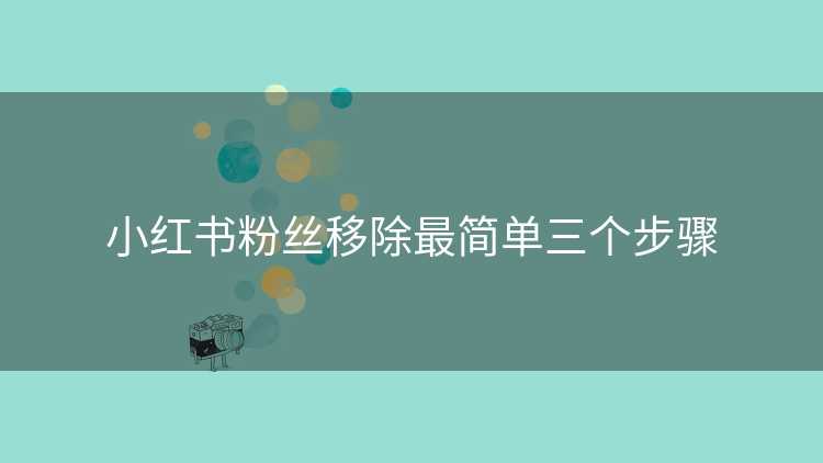 小红书粉丝移除最简单三个步骤