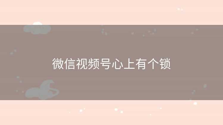 微信视频号心上有个锁