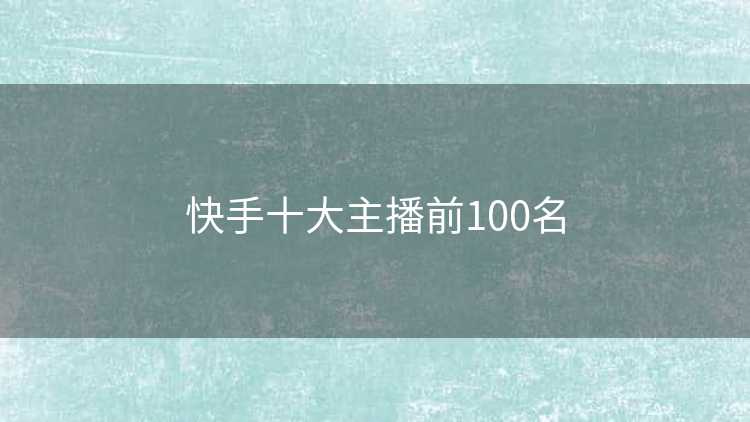 快手十大主播前100名