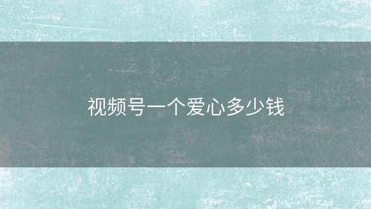 视频号一个爱心多少钱