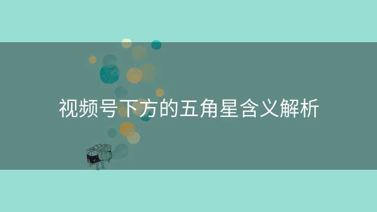 视频号下方的五角星含义解析