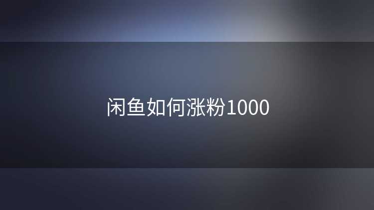 闲鱼如何涨粉1000