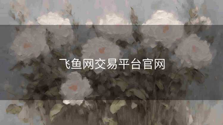 飞鱼网交易平台官网