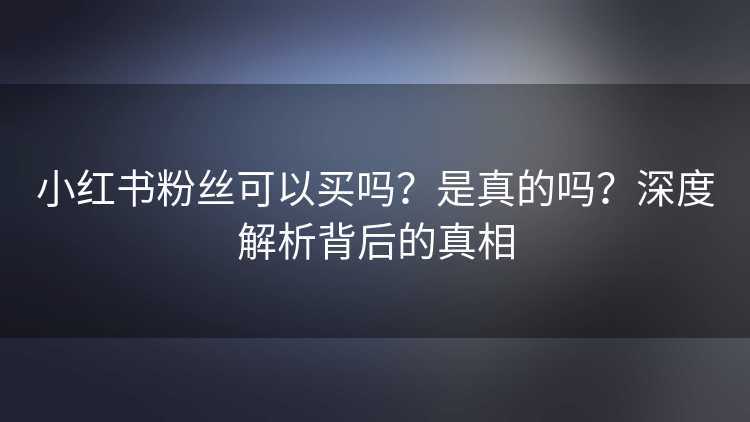 小红书粉丝可以买吗？是真的吗？深度解析背后的真相