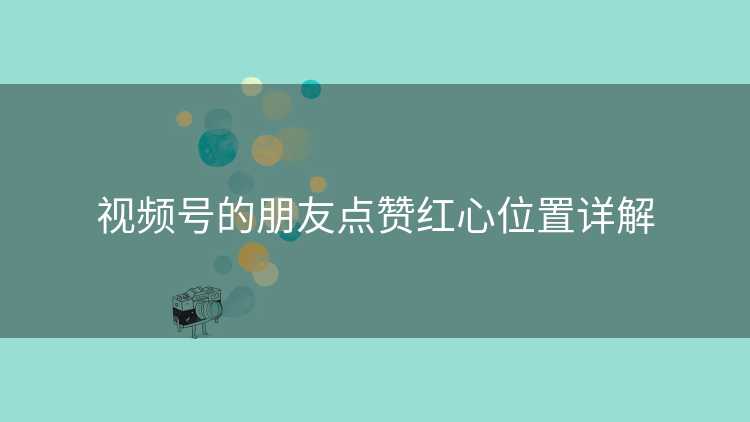 视频号的朋友点赞红心位置详解