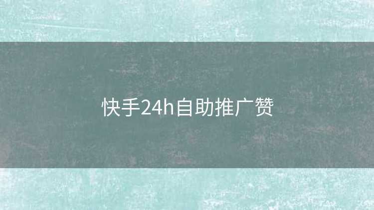 快手24h自助推广赞