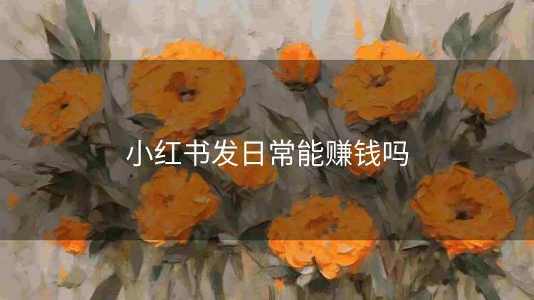 小红书发日常能赚钱吗