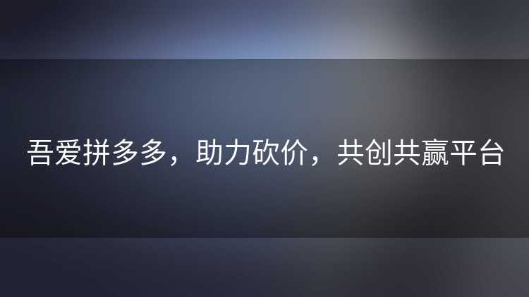 吾爱拼多多，助力砍价，共创共赢平台