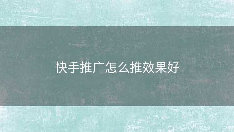 快手推广怎么推效果好