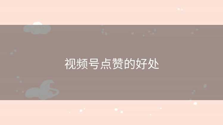 视频号点赞的好处