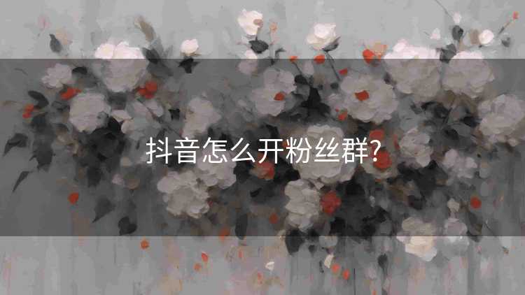 抖音怎么开粉丝群?