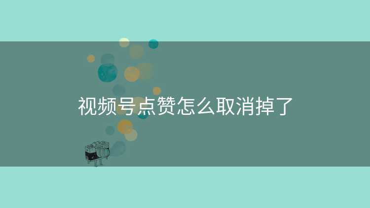 视频号点赞怎么取消掉了