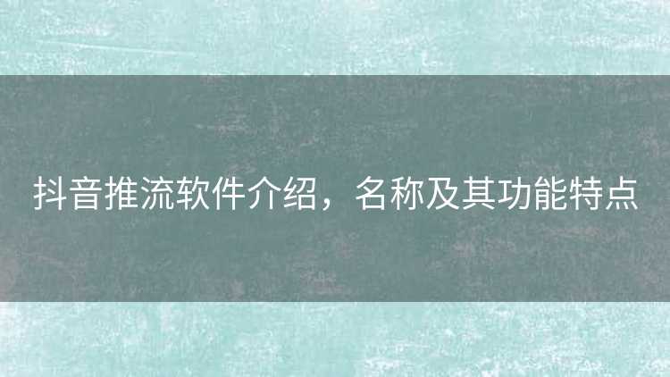 抖音推流软件介绍，名称及其功能特点