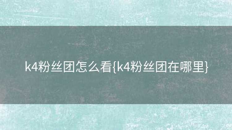 k4粉丝团怎么看{k4粉丝团在哪里}