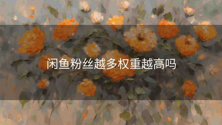 闲鱼粉丝越多权重越高吗