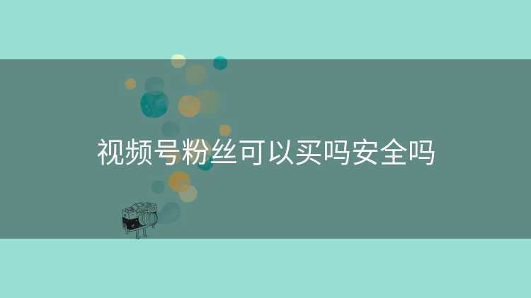视频号粉丝可以买吗安全吗