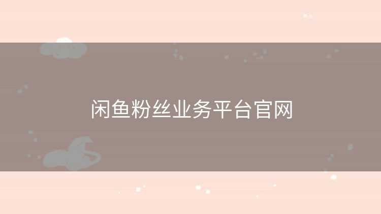 闲鱼粉丝业务平台官网