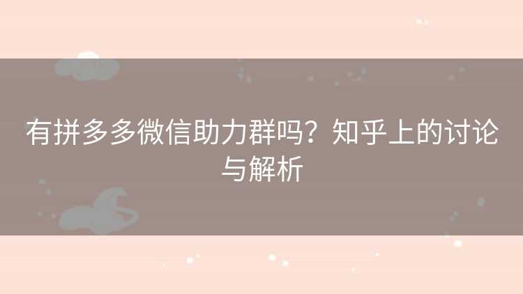 有拼多多微信助力群吗？知乎上的讨论与解析