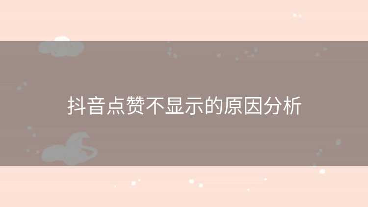 抖音点赞不显示的原因分析