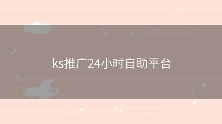 ks推广24小时自助平台