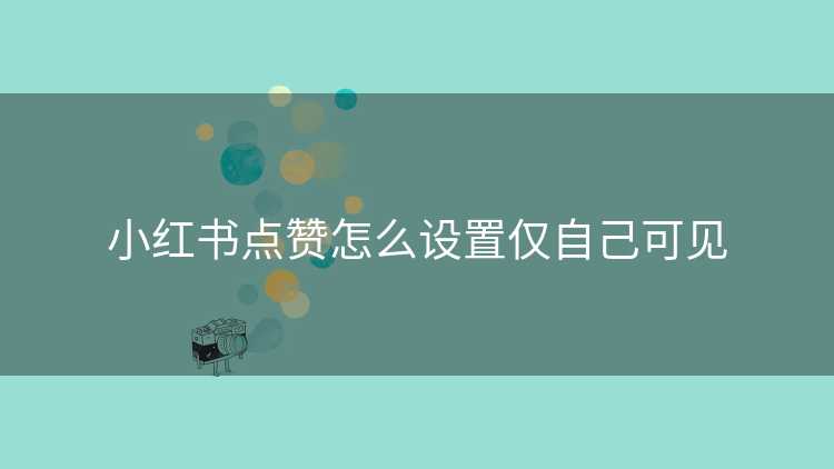 小红书点赞怎么设置仅自己可见