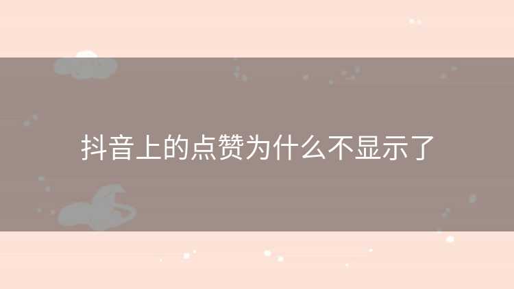 抖音上的点赞为什么不显示了