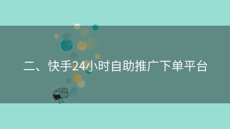 二、快手24小时自助推广下单平台