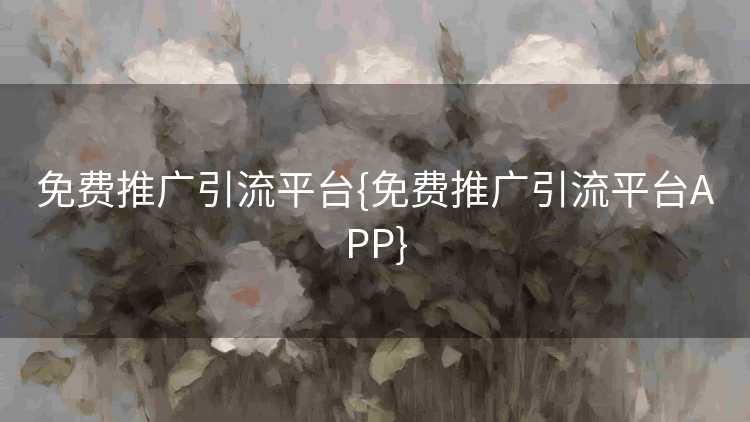 免费推广引流平台{免费推广引流平台APP}