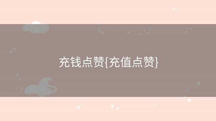 充钱点赞{充值点赞}