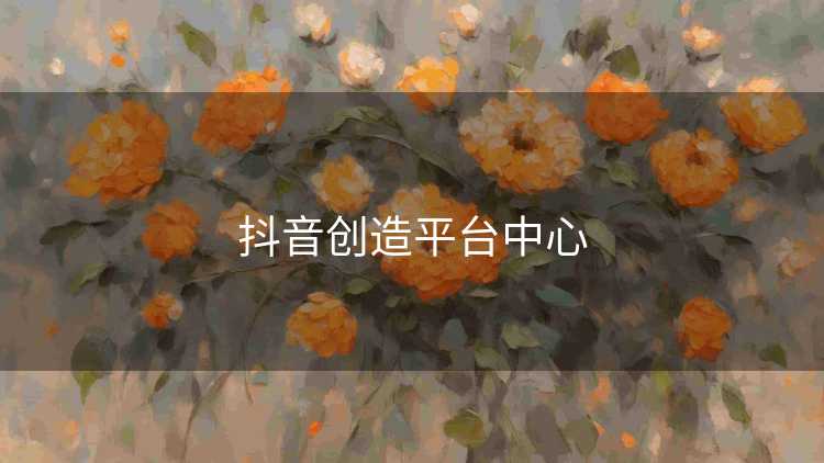 抖音创造平台中心