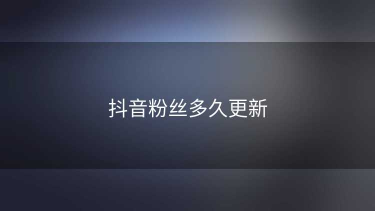 抖音粉丝多久更新