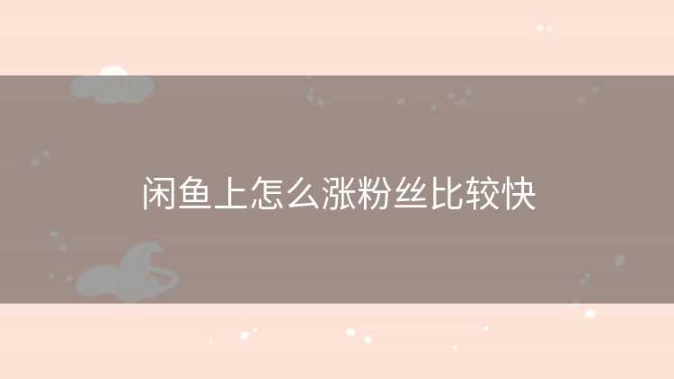 闲鱼上怎么涨粉丝比较快