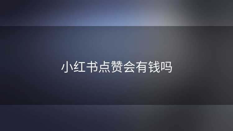小红书点赞会有钱吗