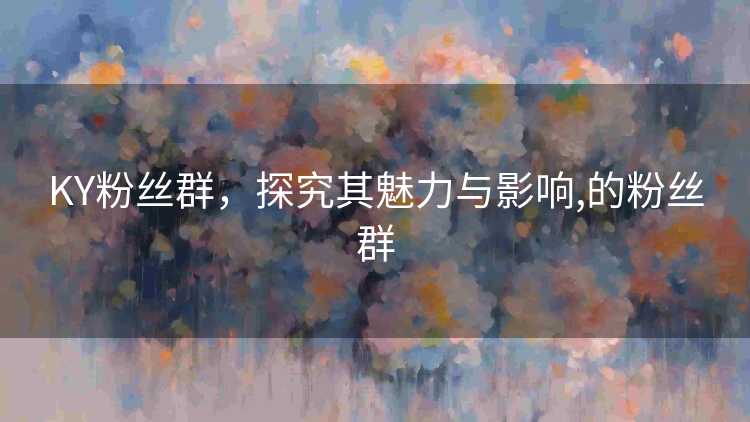 KY粉丝群，探究其魅力与影响,的粉丝群