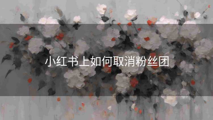 小红书上如何取消粉丝团