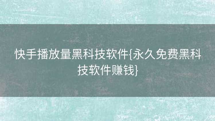 快手播放量黑科技软件{永久免费黑科技软件赚钱}
