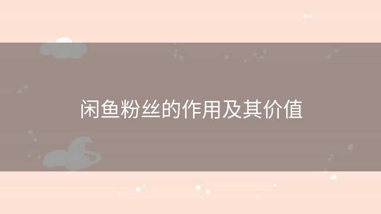 闲鱼粉丝的作用及其价值