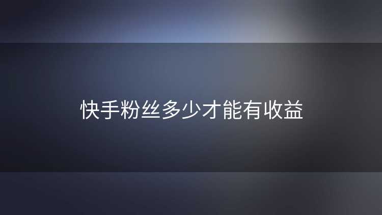 快手粉丝多少才能有收益