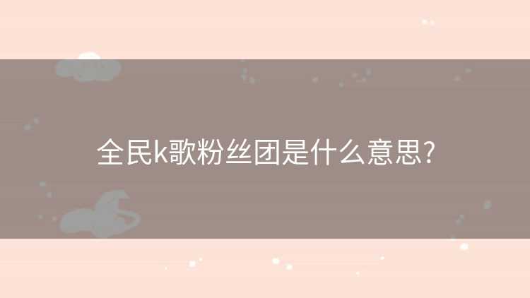 全民k歌粉丝团是什么意思?