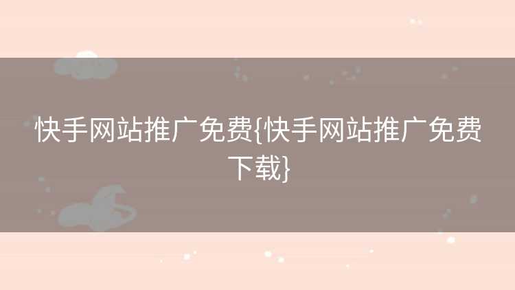 快手网站推广免费{快手网站推广免费下载}