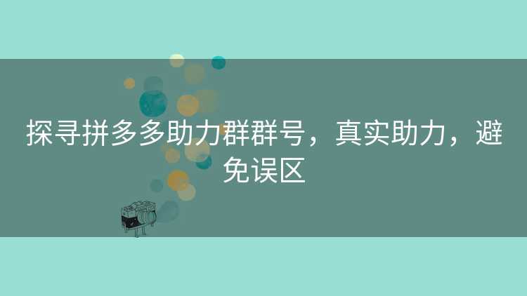 探寻拼多多助力群群号，真实助力，避免误区