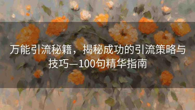 万能引流秘籍，揭秘成功的引流策略与技巧—100句精华指南