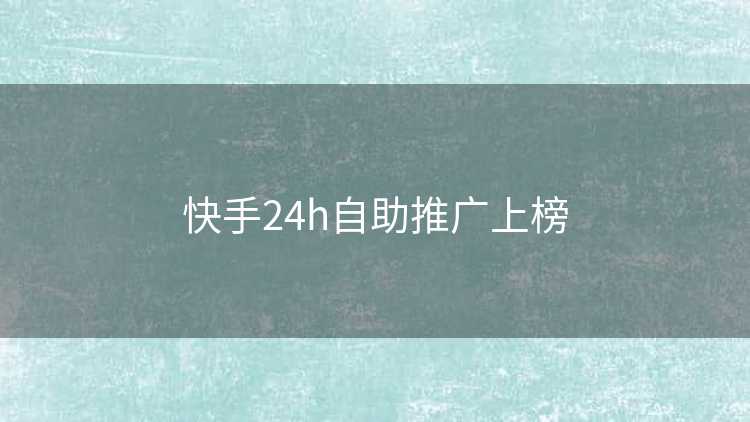 快手24h自助推广上榜
