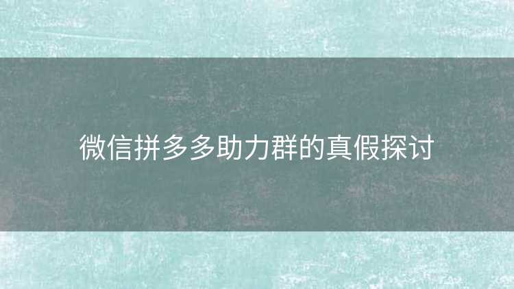 微信拼多多助力群的真假探讨