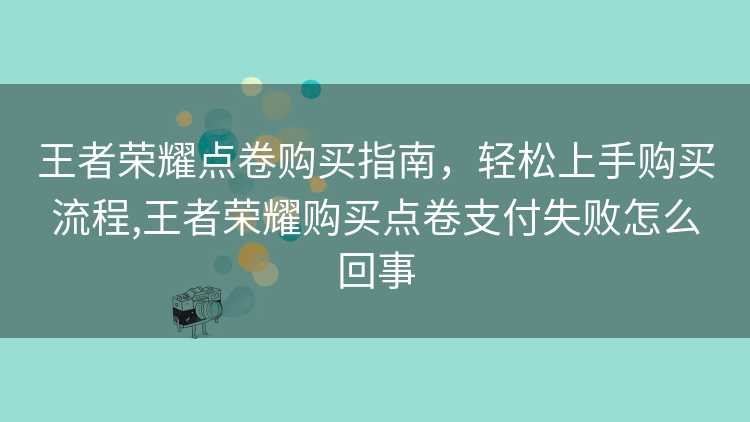 王者荣耀点卷购买指南，轻松上手购买流程,王者荣耀购买点卷支付失败怎么回事