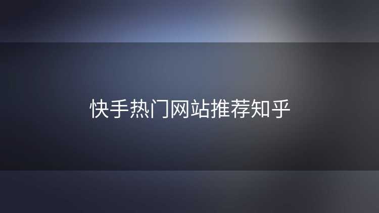 快手热门网站推荐知乎