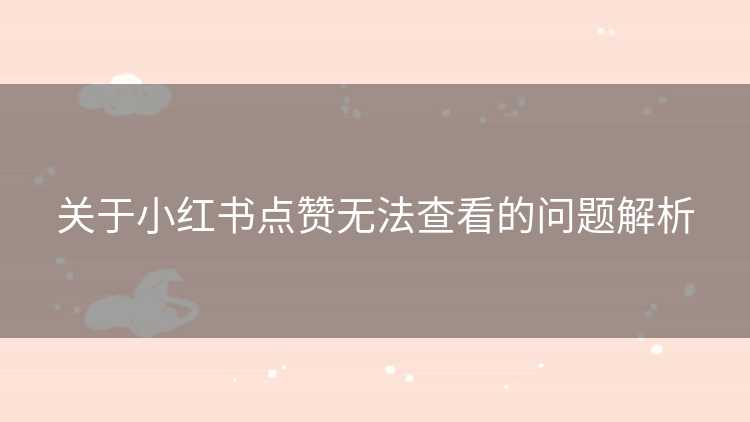 关于小红书点赞无法查看的问题解析