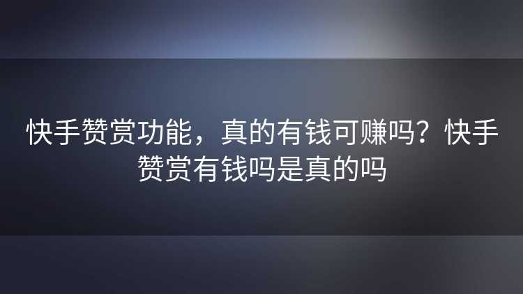 快手赞赏功能，真的有钱可赚吗？快手赞赏有钱吗是真的吗